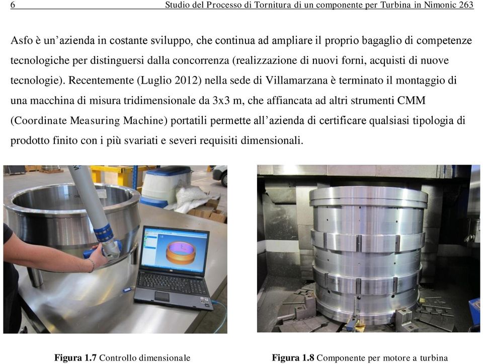 Recentemente (Luglio 2012) nella sede di Villamarzana è terminato il montaggio di una macchina di misura tridimensionale da 3x3 m, che affiancata ad altri strumenti CMM