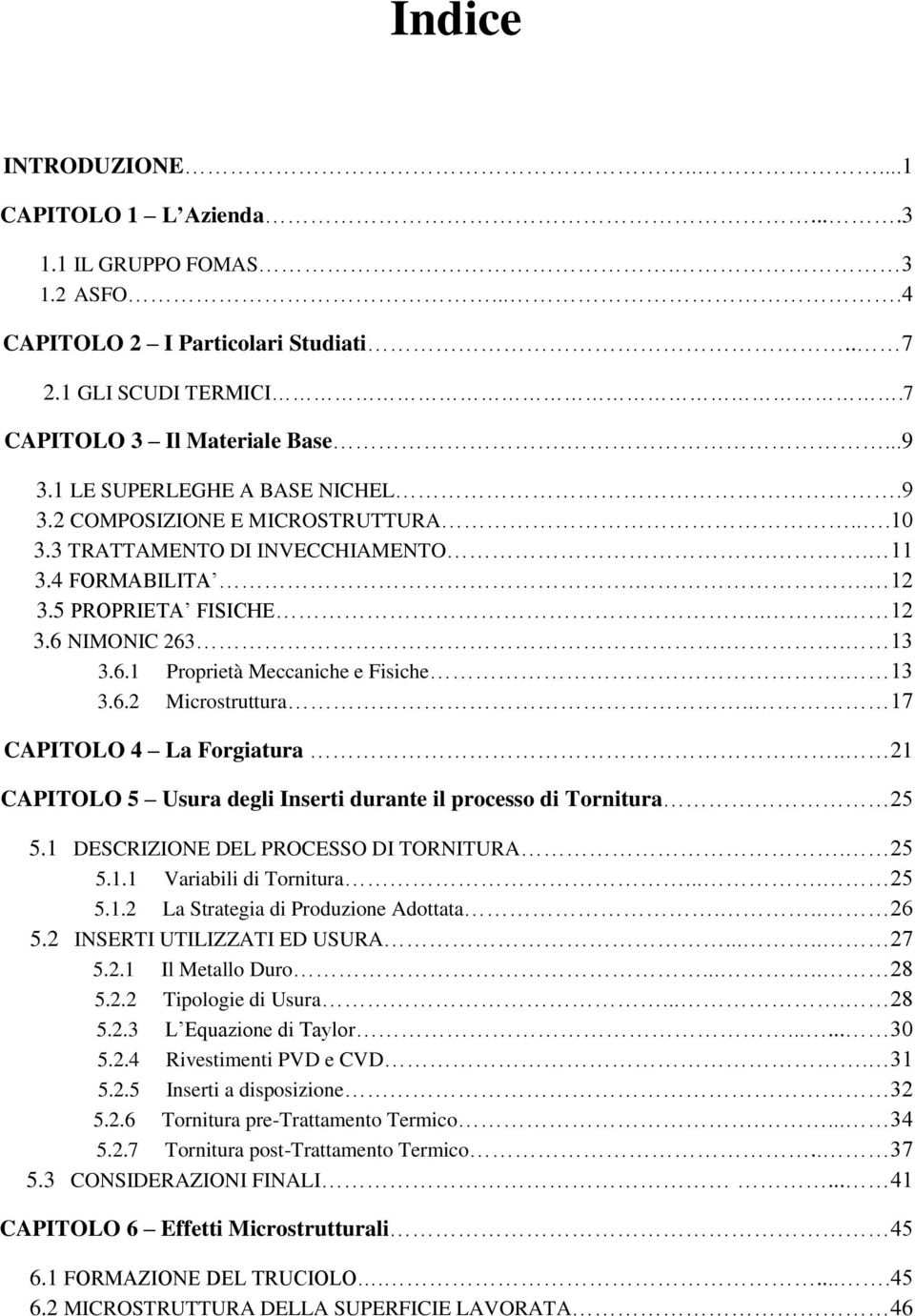 13 3.6.2 Microstruttura.. 17 CAPITOLO 4 La Forgiatura.. 21 CAPITOLO 5 Usura degli Inserti durante il processo di Tornitura 25 5.1 DESCRIZIONE DEL PROCESSO DI TORNITURA. 25 5.1.1 Variabili di Tornitura.