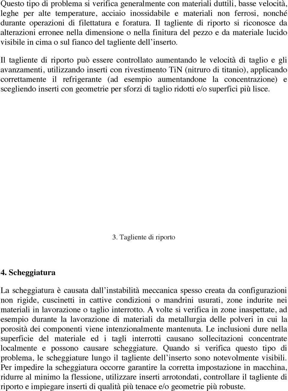 Il tagliente di riporto si riconosce da alterazioni erronee nella dimensione o nella finitura del pezzo e da materiale lucido visibile in cima o sul fianco del tagliente dell inserto.