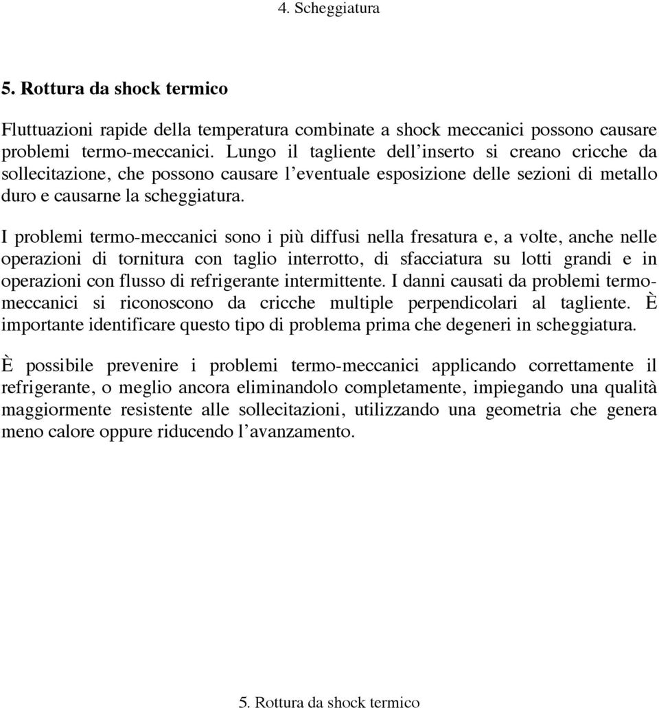 I problemi termo-meccanici sono i più diffusi nella fresatura e, a volte, anche nelle operazioni di tornitura con taglio interrotto, di sfacciatura su lotti grandi e in operazioni con flusso di