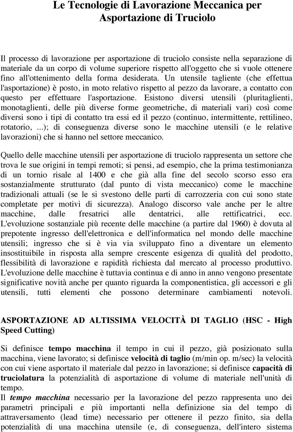 Un utensile tagliente (che effettua l'asportazione) è posto, in moto relativo rispetto al pezzo da lavorare, a contatto con questo per effettuare l'asportazione.