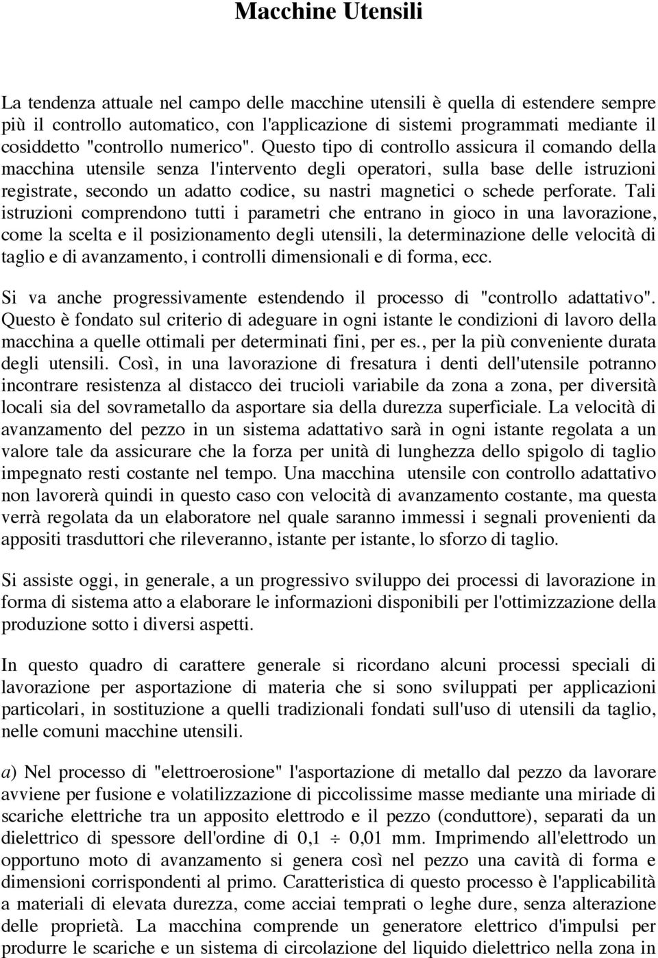 Questo tipo di controllo assicura il comando della macchina utensile senza l'intervento degli operatori, sulla base delle istruzioni registrate, secondo un adatto codice, su nastri magnetici o schede