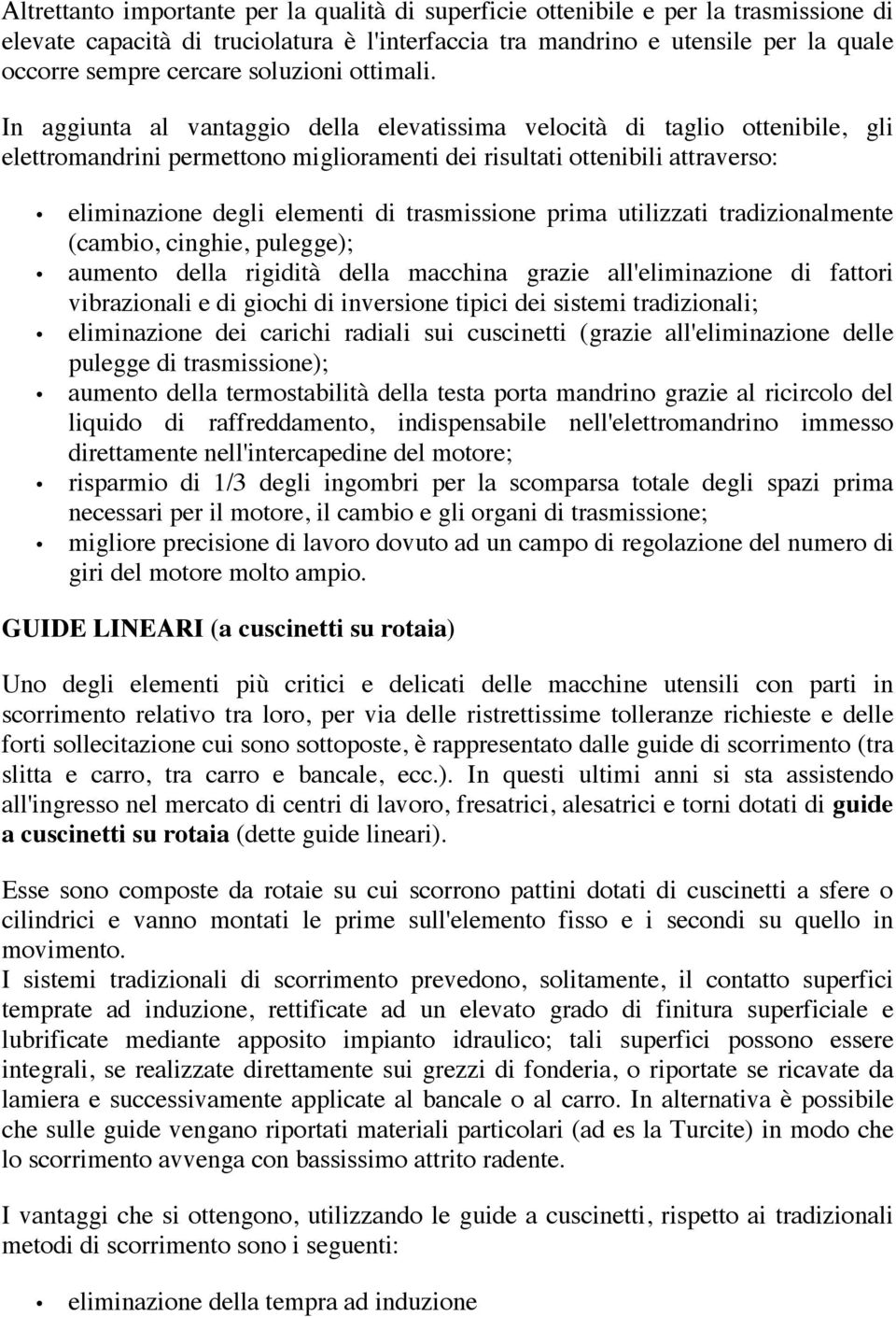 In aggiunta al vantaggio della elevatissima velocità di taglio ottenibile, gli elettromandrini permettono miglioramenti dei risultati ottenibili attraverso: eliminazione degli elementi di