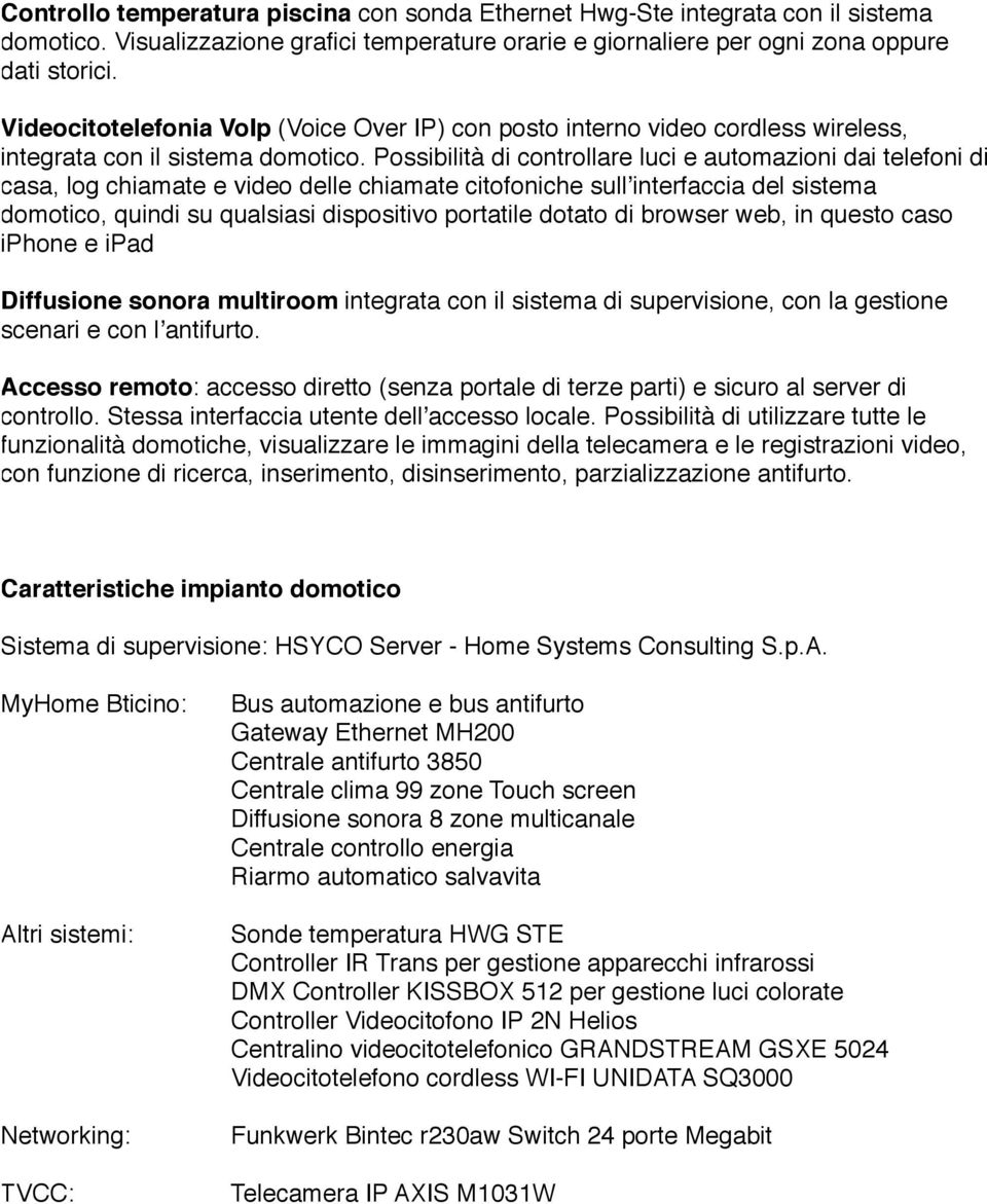 Possibilità di controllare luci e automazioni dai telefoni di casa, log chiamate e video delle chiamate citofoniche sullʼinterfaccia del sistema domotico, quindi su qualsiasi dispositivo portatile