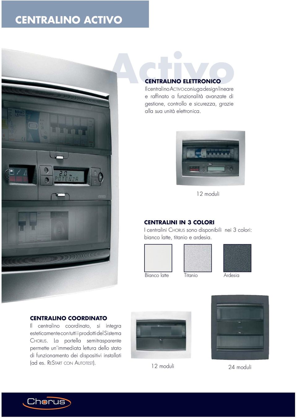 12 moduli CENTRALINI IN 3 COLORI I centralini CHORUS sono disponibili nei 3 colori: bianco latte, titanio e ardesia.