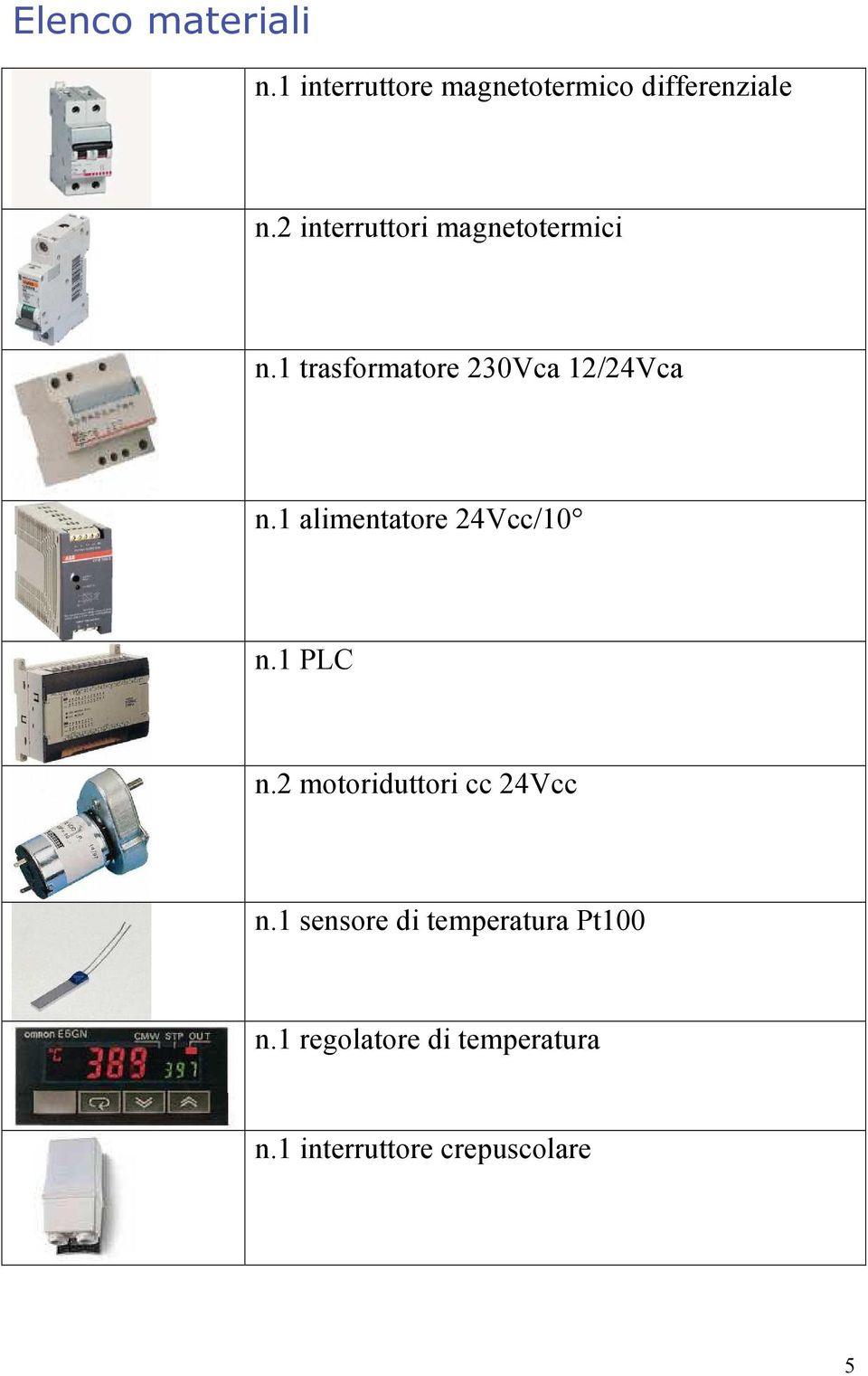 1 alimentatore 24Vcc/10 n.1 PLC n.2 motoriduttori cc 24Vcc n.