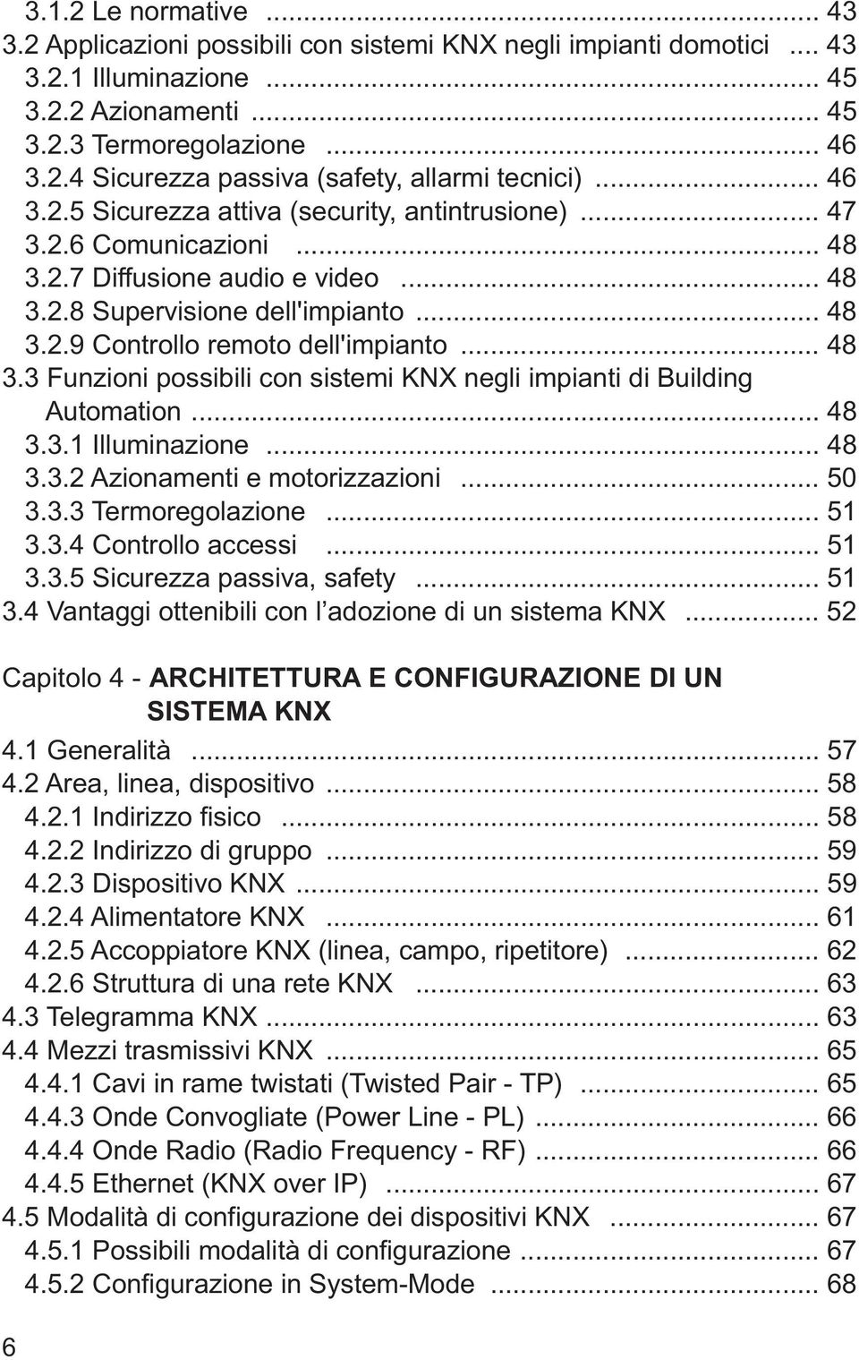 .. 48 3.3 Funzioni possibili con sistemi KNX negli impianti di Building Automation... 48 3.3.1 Illuminazione... 48 3.3.2 Azionamenti e motorizzazioni... 50 3.3.3 Termoregolazione... 51 3.3.4 Controllo accessi.