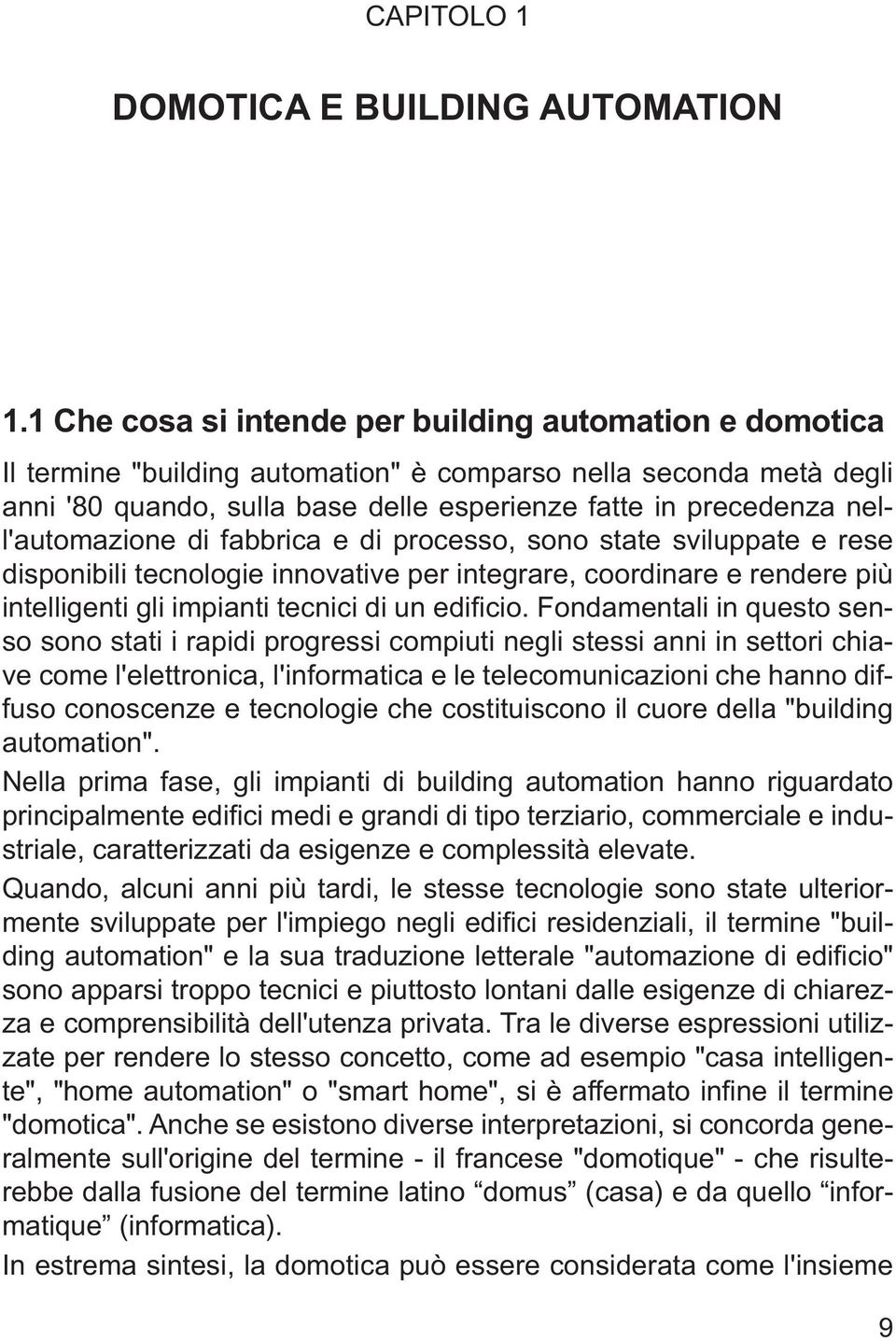 nell'automazione di fabbrica e di processo, sono state sviluppate e rese disponibili tecnologie innovative per integrare, coordinare e rendere più intelligenti gli impianti tecnici di un edificio.