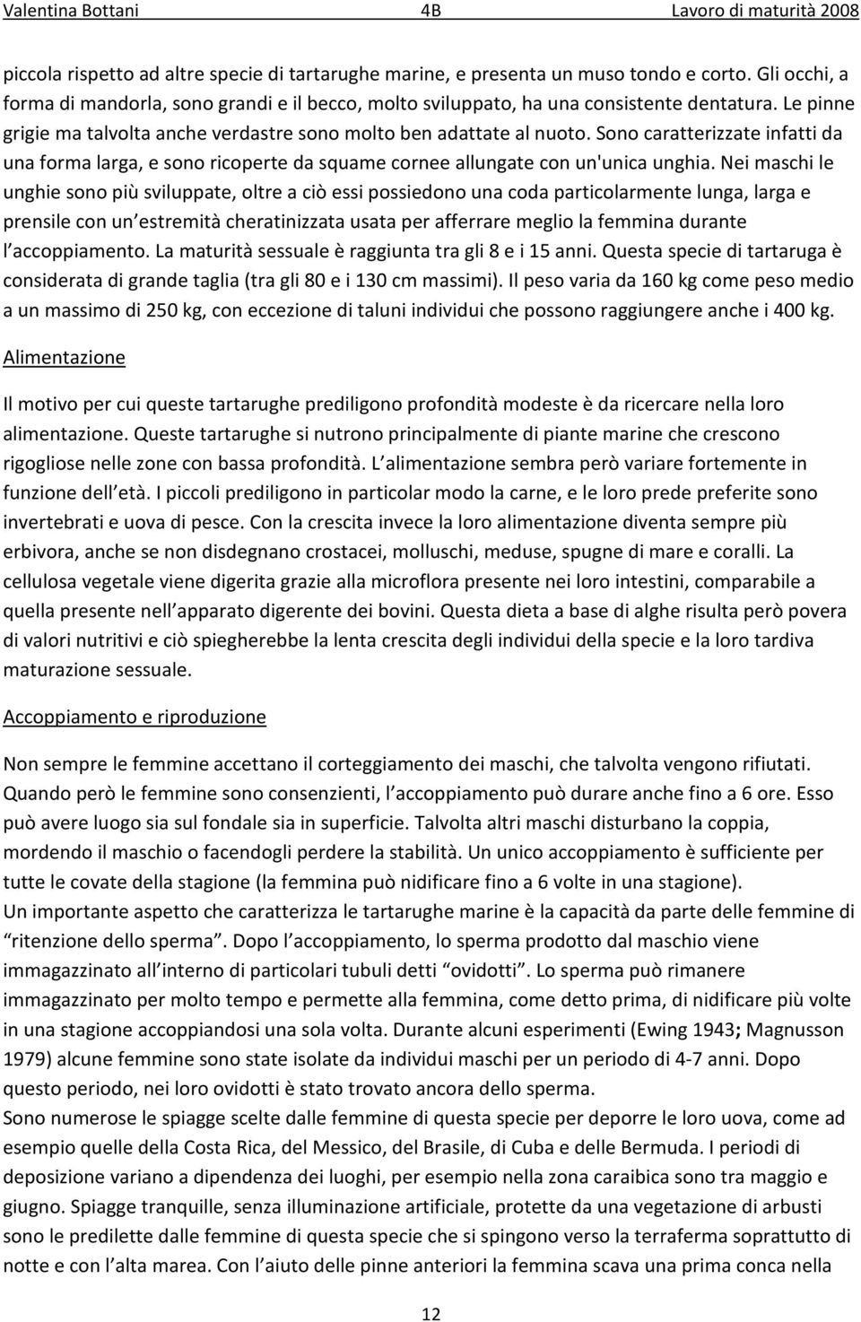 Nei maschi le unghie sono più sviluppate, oltre a ciò essi possiedono una coda particolarmente lunga, larga e prensile con un estremità cheratinizzata usata per afferrare meglio la femmina durante l