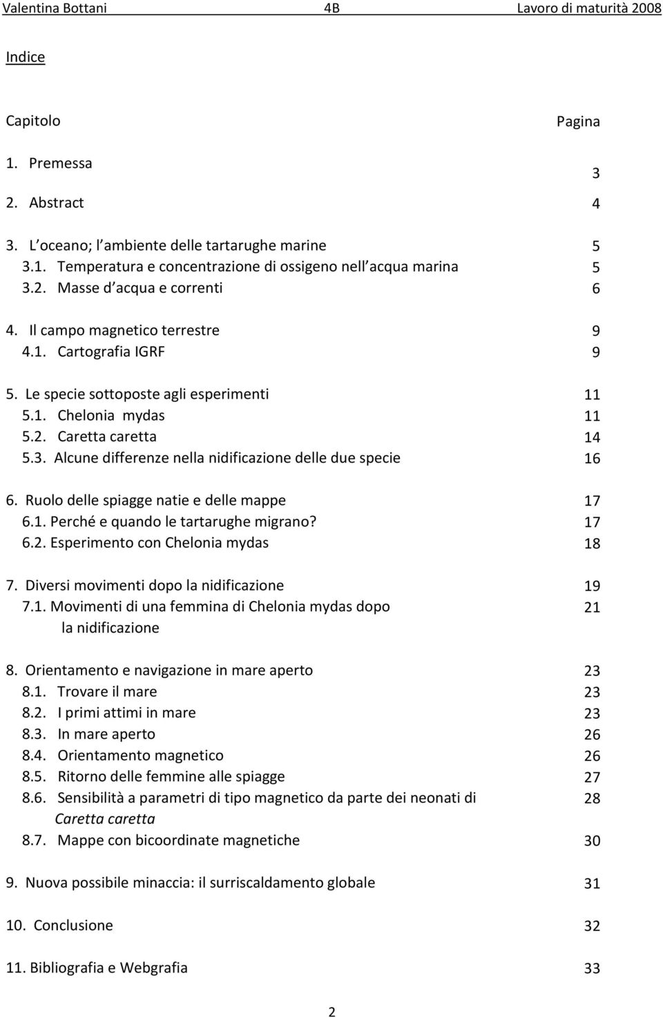 Alcune differenze nella nidificazione delle due specie 16 6. Ruolo delle spiagge natie e delle mappe 17 6.1. Perché e quando le tartarughe migrano? 17 6.2. Esperimento con Chelonia mydas 18 7.