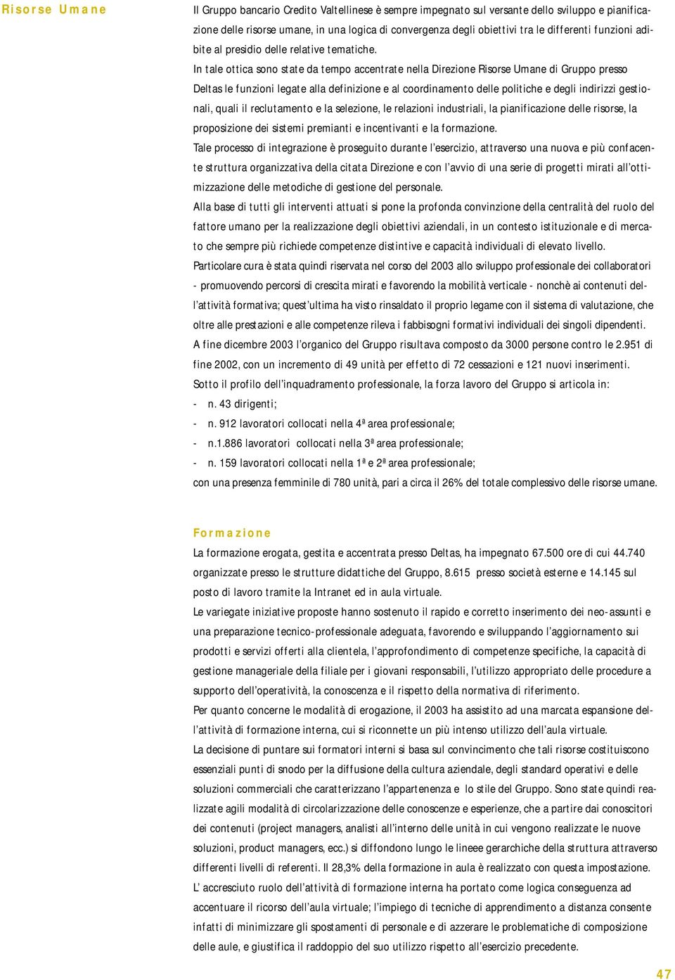 In tale ottica sono state da tempo accentrate nella Direzione Risorse Umane di Gruppo presso Deltas le funzioni legate alla definizione e al coordinamento delle politiche e degli indirizzi