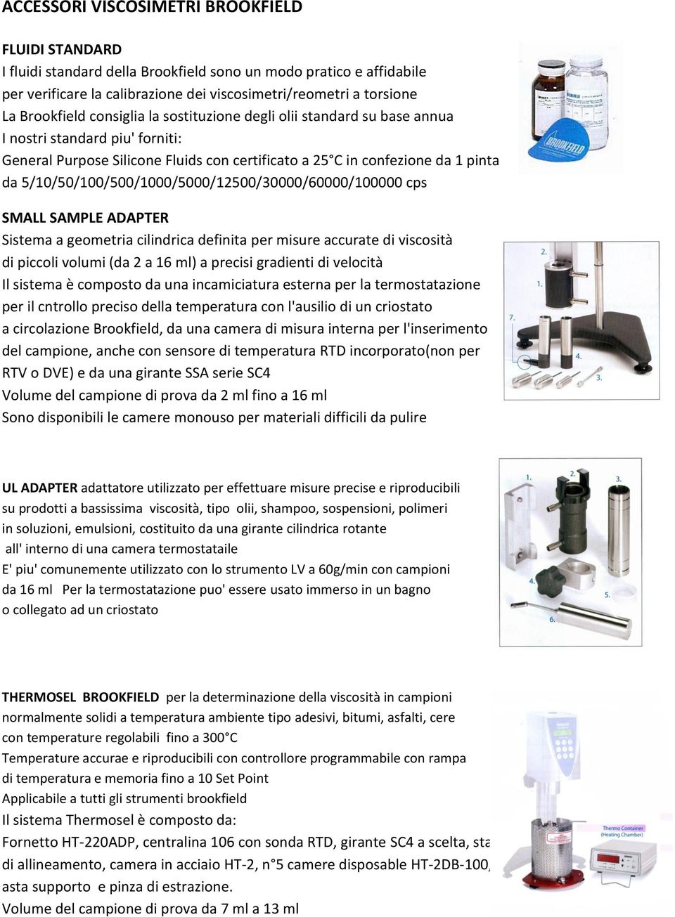 5/10/50/100/500/1000/5000/12500/30000/60000/100000 cps SMALL SAMPLE ADAPTER Sistema a geometria cilindrica definita per misure accurate di viscosità di piccoli volumi (da 2 a 16 ml) a precisi