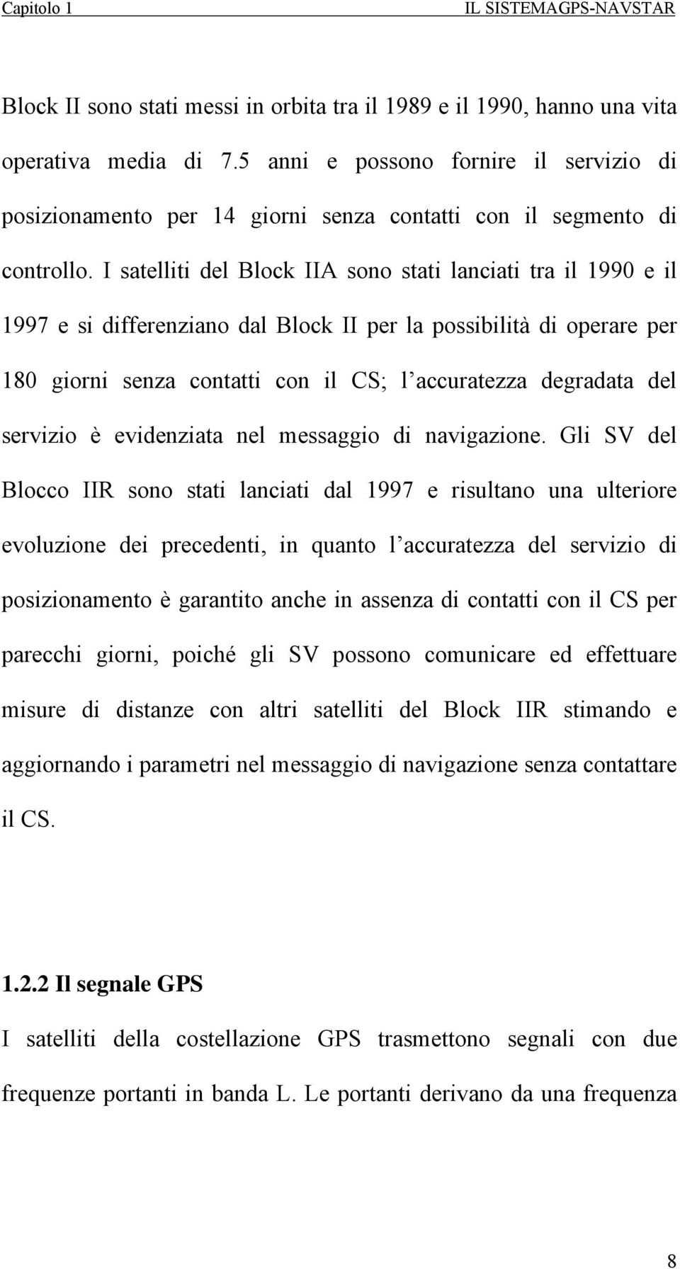 I satelliti del Block IIA sono stati lanciati tra il 1990 e il 1997 e si differenziano dal Block II per la possibilità di operare per 180 giorni senza contatti con il CS; l accuratezza degradata del