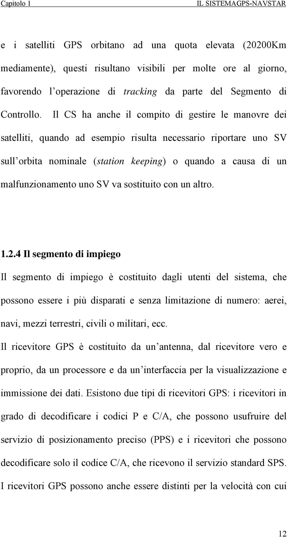 Il CS ha anche il compito di gestire le manovre dei satelliti, quando ad esempio risulta necessario riportare uno SV sull orbita nominale (station keeping) o quando a causa di un malfunzionamento uno