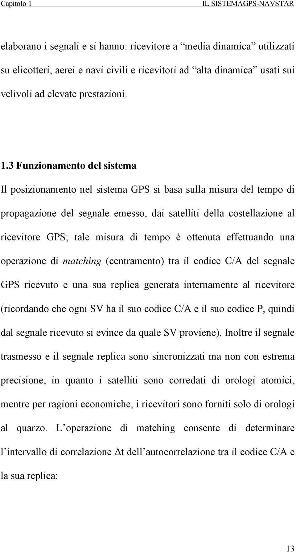 3 Funzionamento del sistema Il posizionamento nel sistema GPS si basa sulla misura del tempo di propagazione del segnale emesso, dai satelliti della costellazione al ricevitore GPS; tale misura di