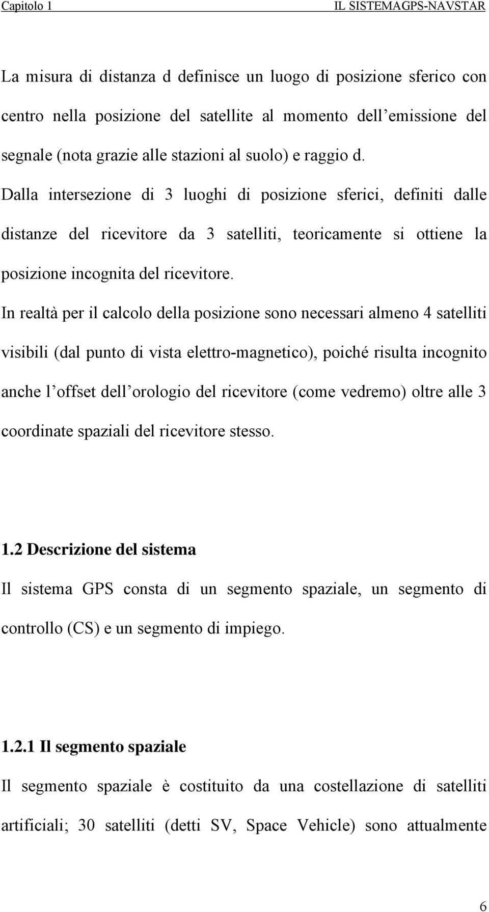 Dalla intersezione di 3 luoghi di posizione sferici, definiti dalle distanze del ricevitore da 3 satelliti, teoricamente si ottiene la posizione incognita del ricevitore.