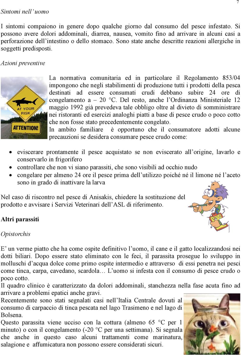 Sono state anche descritte reazioni allergiche in soggetti predisposti.