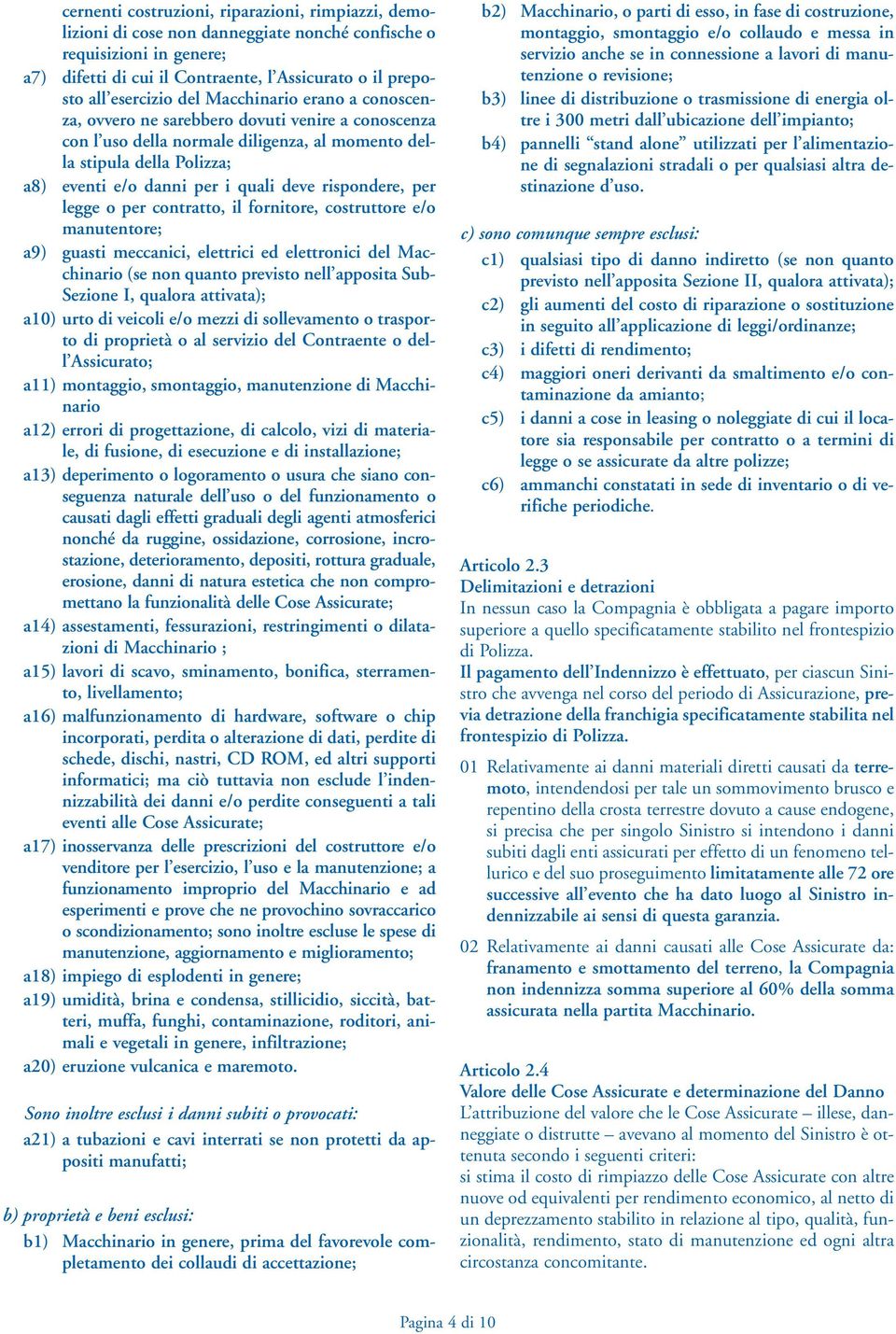 rispondere, per legge o per contratto, il fornitore, costruttore e/o manutentore; a9) guasti meccanici, elettrici ed elettronici del Macchinario (se non quanto previsto nell apposita Sub- Sezione I,