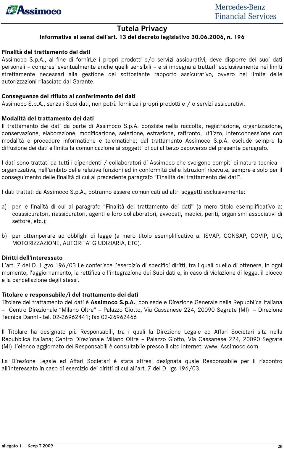 , al fine di fornirle i propri prodotti e/o servizi assicurativi, deve disporre dei suoi dati personali compresi eventualmente anche quelli sensibili e si impegna a trattarli esclusivamente nei