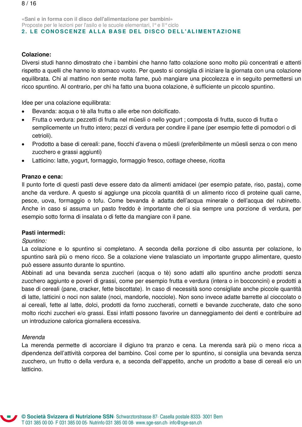 Al contrario, per chi ha fatto una buona colazione, è sufficiente un piccolo spuntino. Idee per una colazione equilibrata: Bevanda: acqua o tè alla frutta o alle erbe non dolcificato.