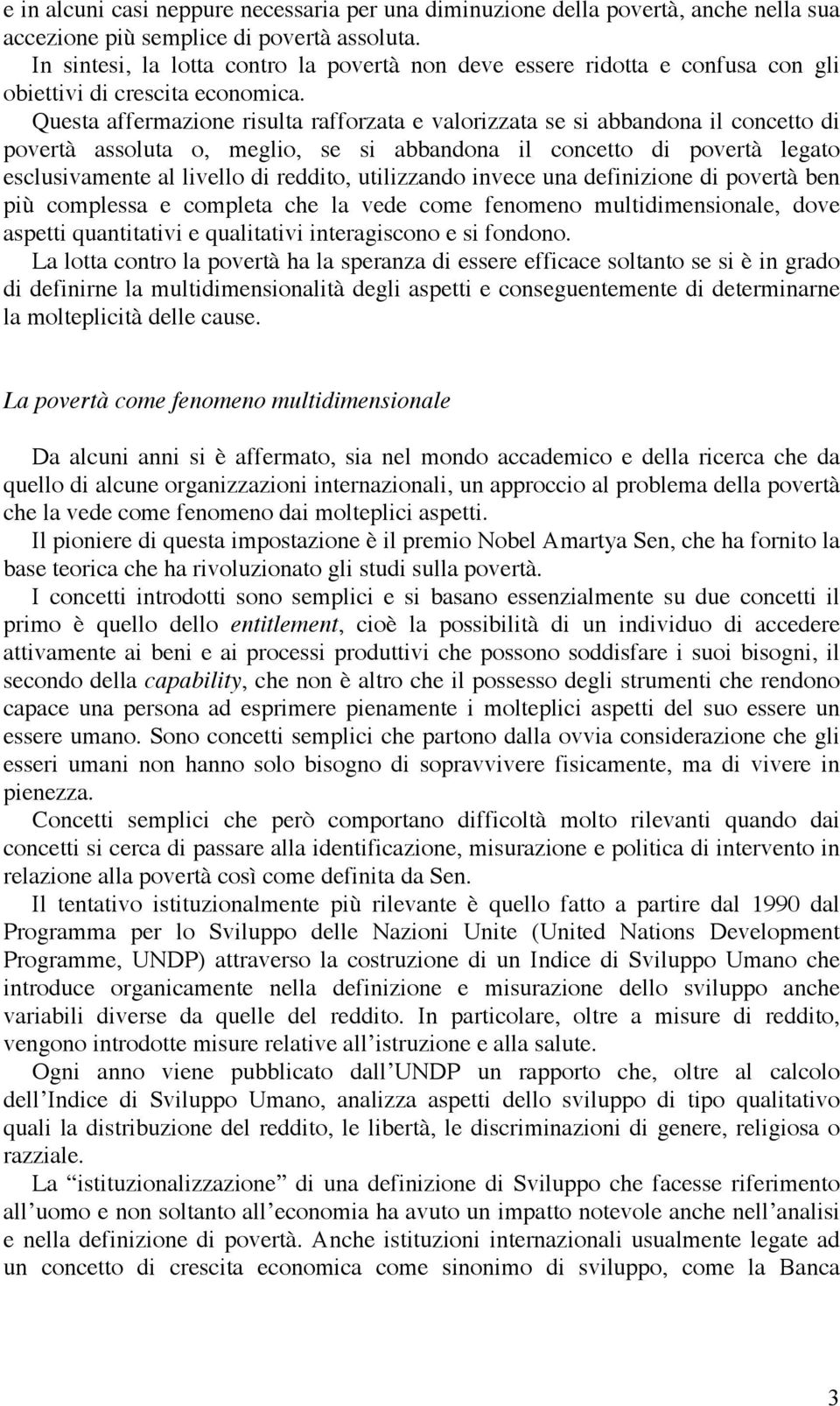 Questa affermazione risulta rafforzata e valorizzata se si abbandona il concetto di povertà assoluta o, meglio, se si abbandona il concetto di povertà legato esclusivamente al livello di reddito,