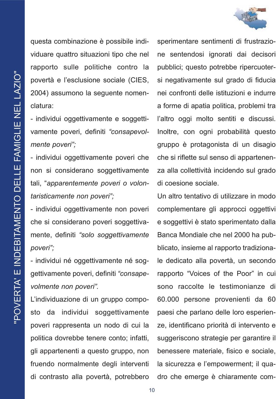 volontaristicamente non poveri ; - individui oggettivamente non poveri che si considerano poveri soggettivamente, definiti solo soggettivamente poveri ; - individui né oggettivamente né