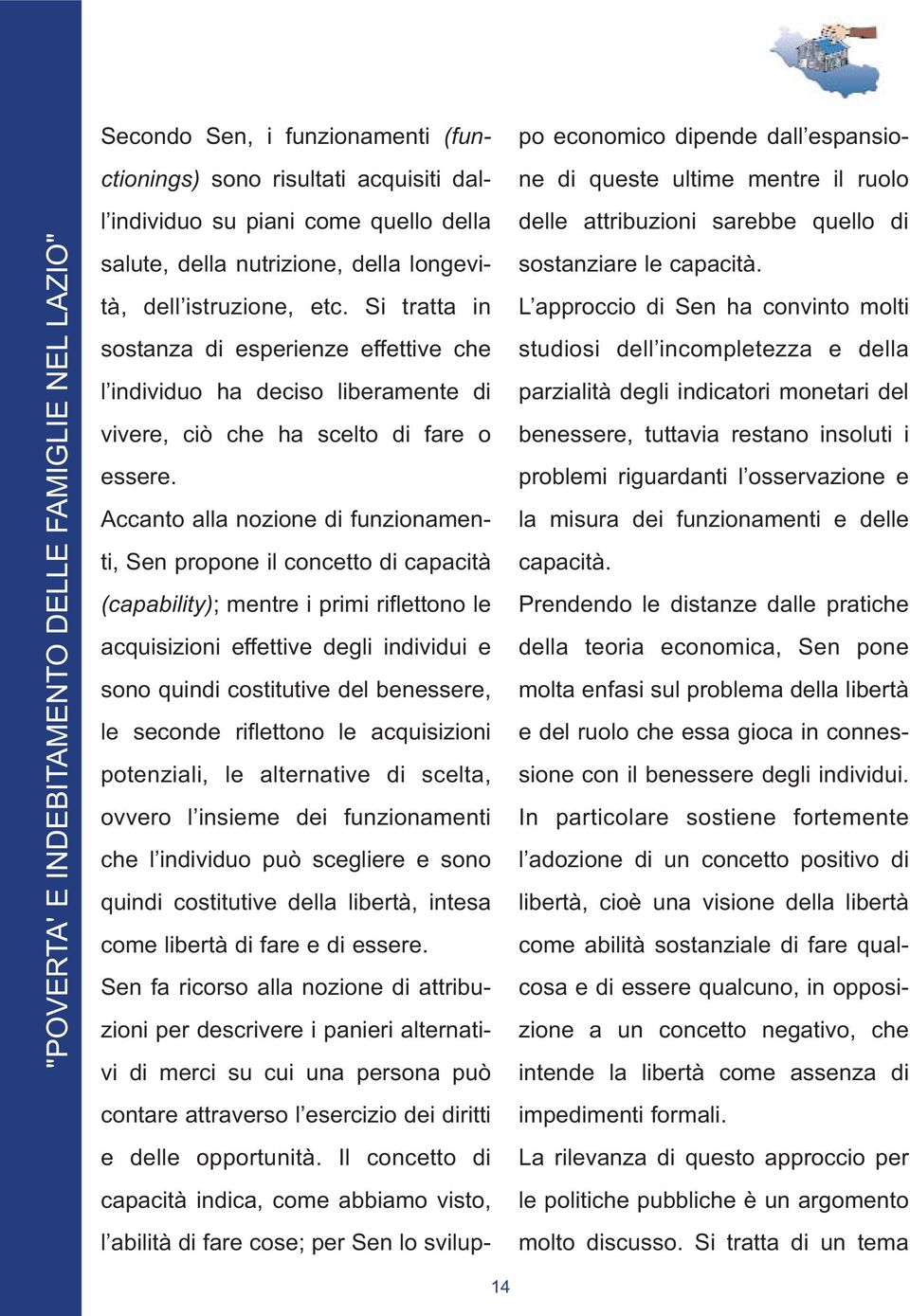 Accanto alla nozione di funzionamenti, Sen propone il concetto di capacità (capability); mentre i primi riflettono le acquisizioni effettive degli individui e sono quindi costitutive del benessere,