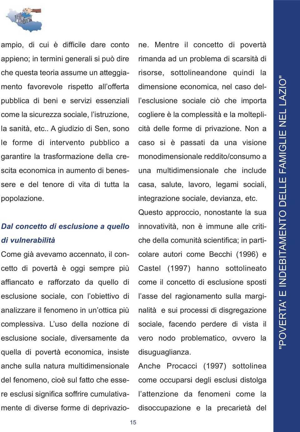 . A giudizio di Sen, sono le forme di intervento pubblico a garantire la trasformazione della crescita economica in aumento di benessere e del tenore di vita di tutta la popolazione.