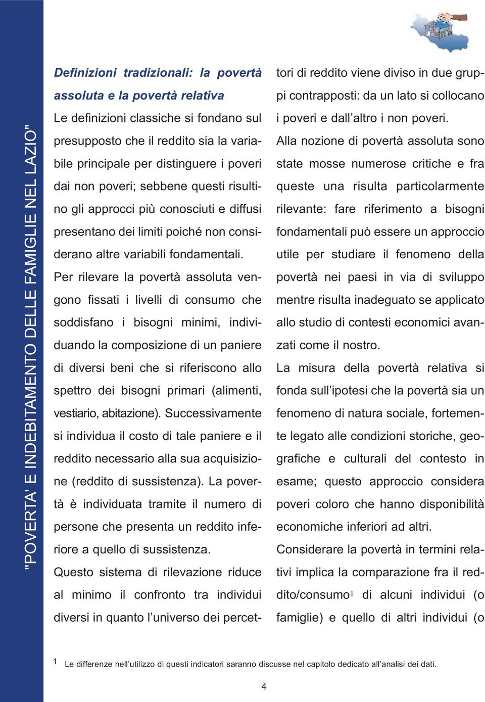 Per rilevare la povertà assoluta vengono fissati i livelli di consumo che soddisfano i bisogni minimi, individuando la composizione di un paniere di diversi beni che si riferiscono allo spettro dei