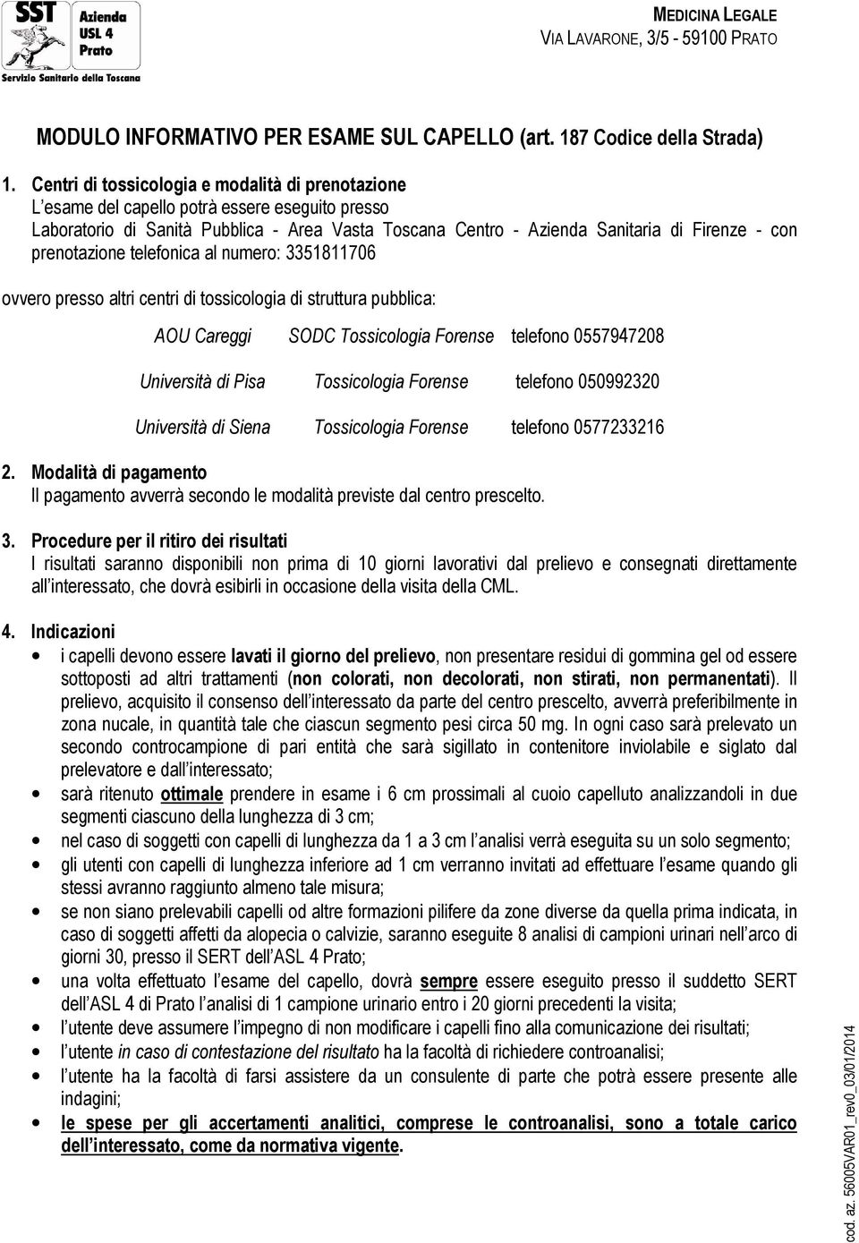 prenotazione telefonica al numero: 3351811706 ovvero presso altri centri di tossicologia di struttura pubblica: AOU Careggi SODC Tossicologia Forense telefono 0557947208 Università di Pisa