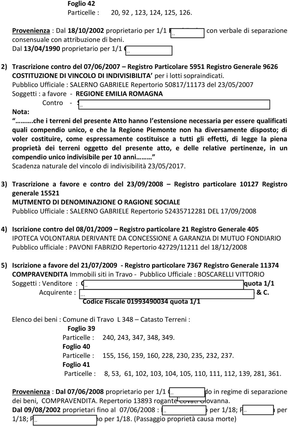 2) Trascrizione contro del 07/06/2007 Registro Particolare 5951 Registro Generale 9626 COSTITUZIONE DI VINCOLO DI INDIVISIBILITA per i lotti sopraindicati.