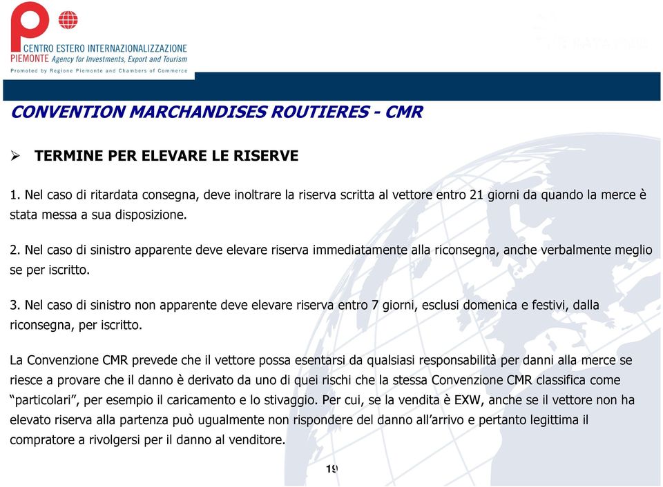 giorni da quando la merce è stata messa a sua disposizione. 2. Nel caso di sinistro apparente deve elevare riserva immediatamente alla riconsegna, anche verbalmente meglio se per iscritto. 3.