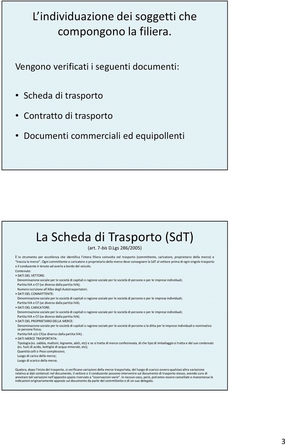 Lgs 286/2005) È lo strumento per eccellenza che identifica l intera filiera coinvolta nel trasporto (committente, caricatore, proprietario della merce) e traccia la merce.