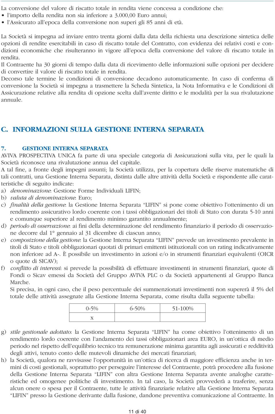 La Società si impegna ad inviare entro trenta giorni dalla data della richiesta una descrizione sintetica delle opzioni di rendite esercitabili in caso di riscatto totale del Contratto, con evidenza