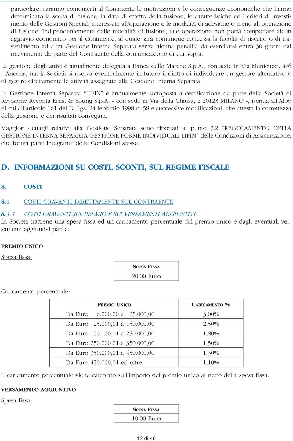 Indipendentemente dalle modalità di fusione, tale operazione non potrà comportare alcun aggravio economico per il Contraente, al quale sarà comunque concessa la facoltà di riscatto o di trasferimento