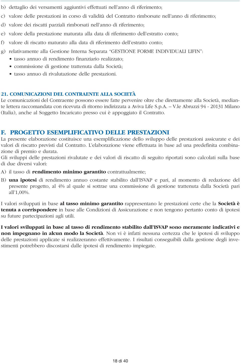 conto; g) relativamente alla Gestione Interna Separata GESTIONE FORME INDIVIDUALI LIFIN : tasso annuo di rendimento finanziario realizzato; commissione di gestione trattenuta dalla Società; tasso