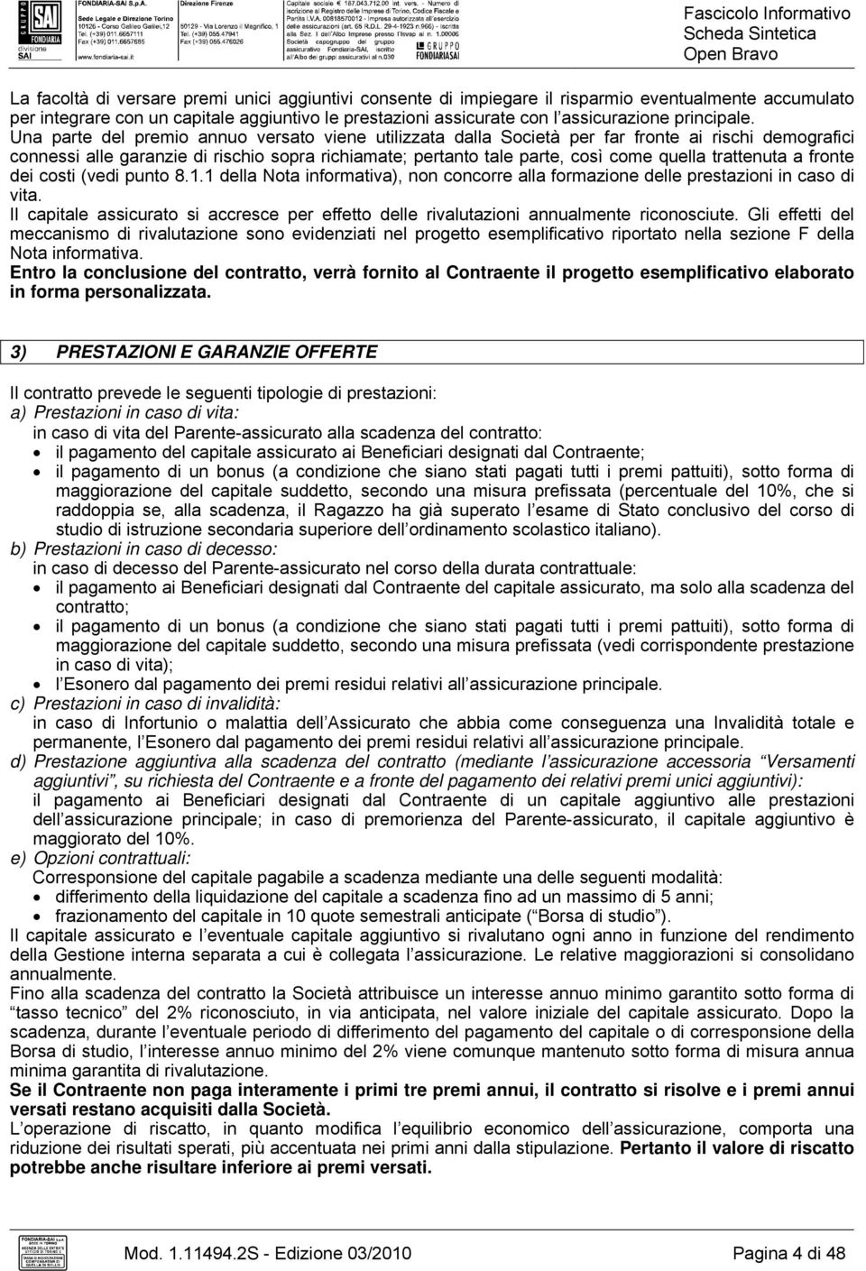 Una parte del premio annuo versato viene utilizzata dalla Società per far fronte ai rischi demografici connessi alle garanzie di rischio sopra richiamate; pertanto tale parte, così come quella