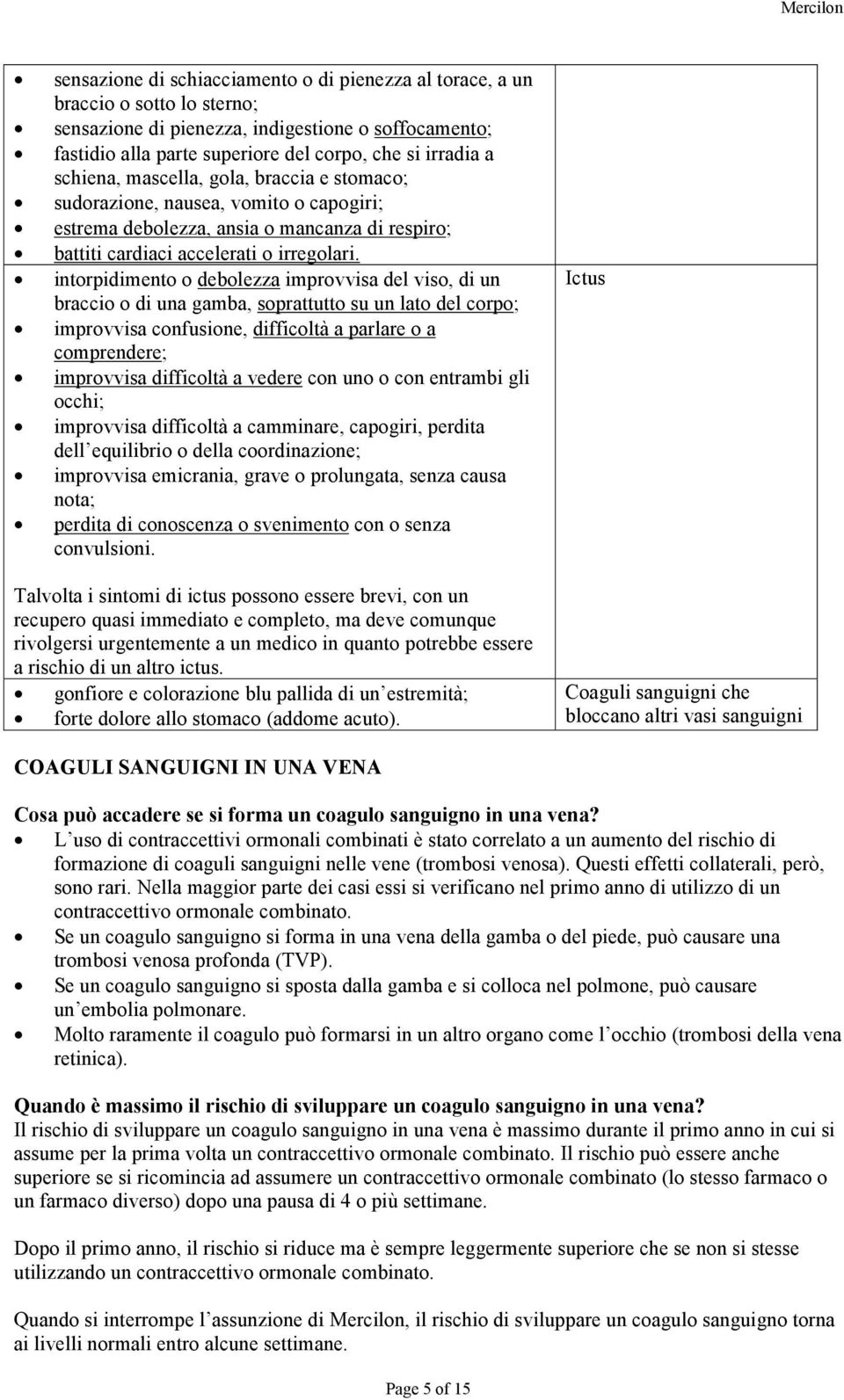 intorpidimento o debolezza improvvisa del viso, di un braccio o di una gamba, soprattutto su un lato del corpo; improvvisa confusione, difficoltà a parlare o a comprendere; improvvisa difficoltà a