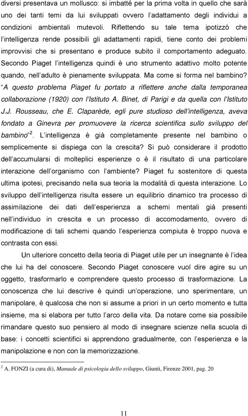 Secondo Piaget l intelligenza quindi è uno strumento adattivo molto potente quando, nell adulto è pienamente sviluppata. Ma come si forma nel bambino?