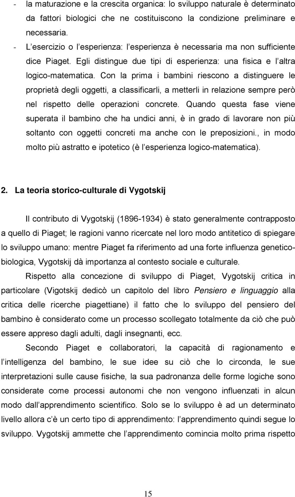 Con la prima i bambini riescono a distinguere le proprietà degli oggetti, a classificarli, a metterli in relazione sempre però nel rispetto delle operazioni concrete.