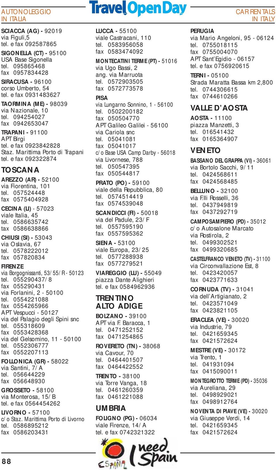 e fax 092322874 TOSCANA AREZZO (AR) - 52100 via Fiorentina, 101 tel. 057524448 fax 0575404928 CECINA (LI) - 57023 viale Italia, 45 tel.