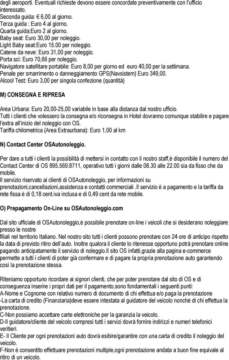 Navigatore satellitare portabile: Euro 8,00 per giorno ed euro 40,00 per la settimana. Penale per smarrimento o danneggiamento GPS(Navsistem) Euro 349,00.