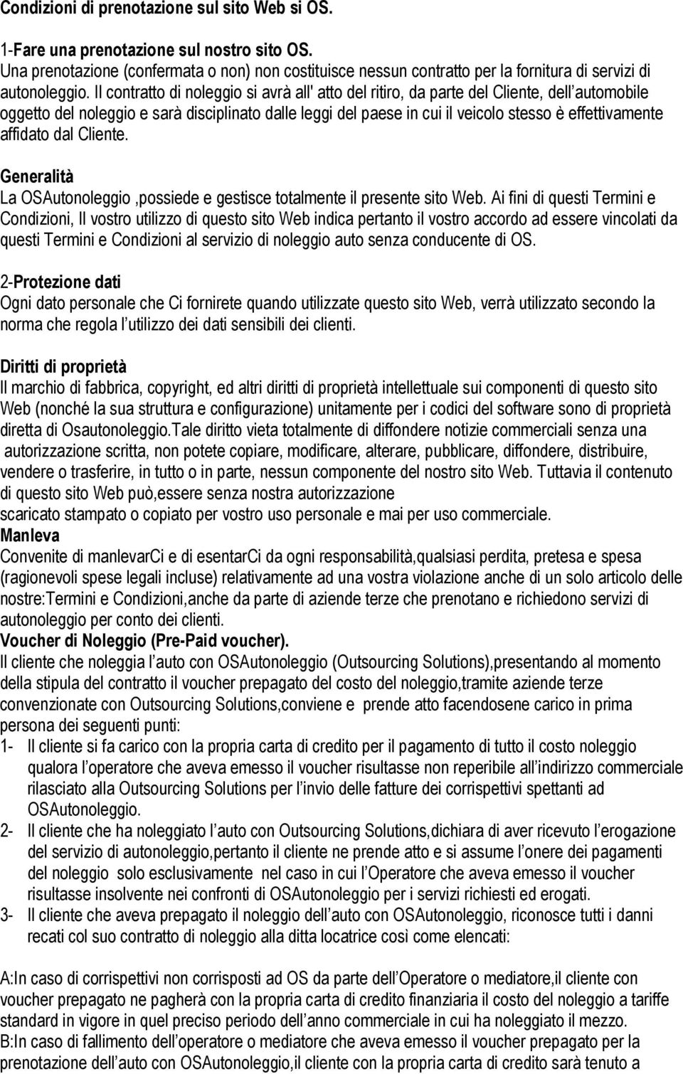 Il contratto di noleggio si avrà all' atto del ritiro, da parte del Cliente, dell automobile oggetto del noleggio e sarà disciplinato dalle leggi del paese in cui il veicolo stesso è effettivamente