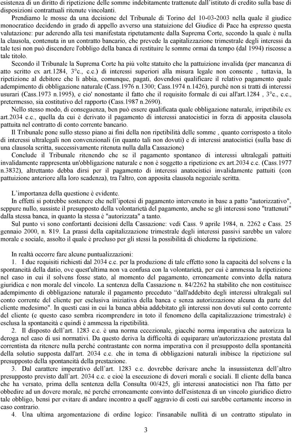 questa valutazione: pur aderendo alla tesi manifestata ripetutamente dalla Suprema Corte, secondo la quale è nulla la clausola, contenuta in un contratto bancario, che prevede la capitalizzazione