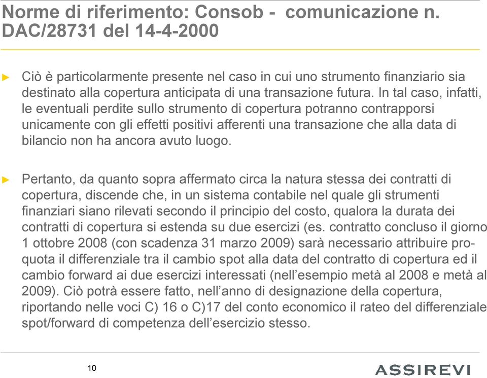 In tal caso, infatti, le eventuali perdite sullo strumento di copertura potranno contrapporsi unicamente con gli effetti positivi afferenti una transazione che alla data di bilancio non ha ancora