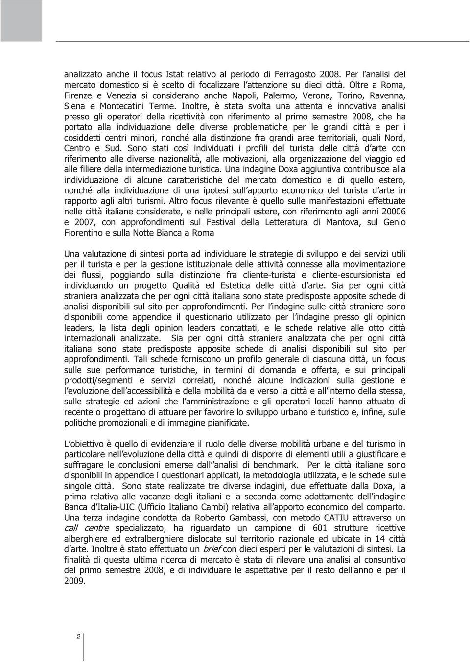 Inoltre, è stata svolta una attenta e innovativa analisi presso gli operatori della ricettività con riferimento al primo semestre 2008, che ha portato alla individuazione delle diverse problematiche