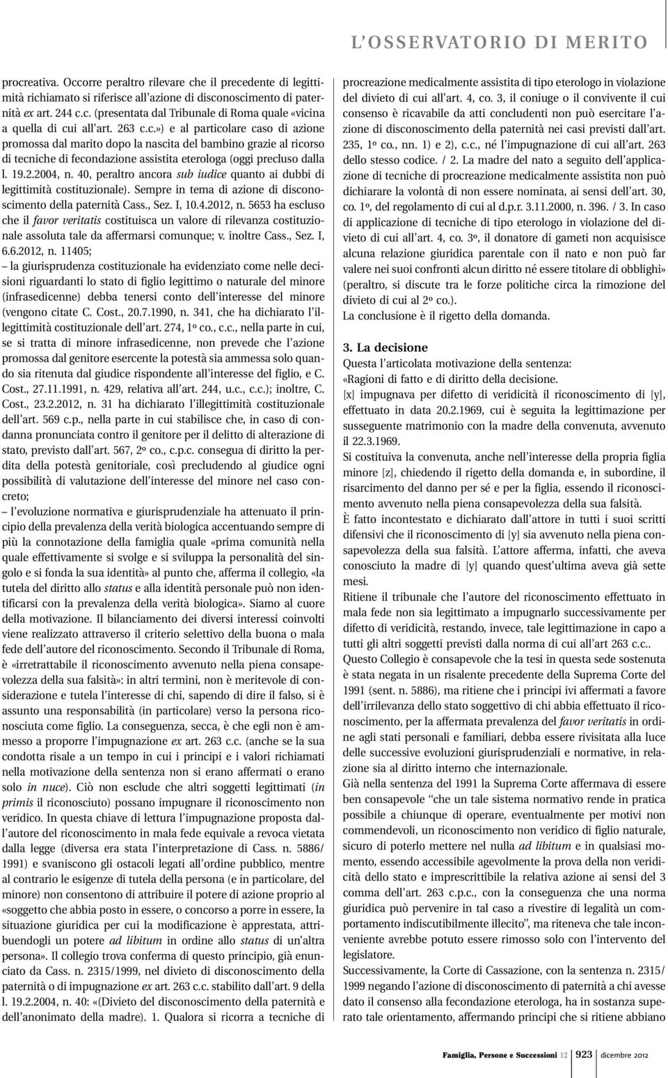 40, peraltro ancora sub iudice quanto ai dubbi di legittimità costituzionale). Sempre in tema di azione di disconoscimento della paternità Cass., Sez. I, 10.4.2012, n.