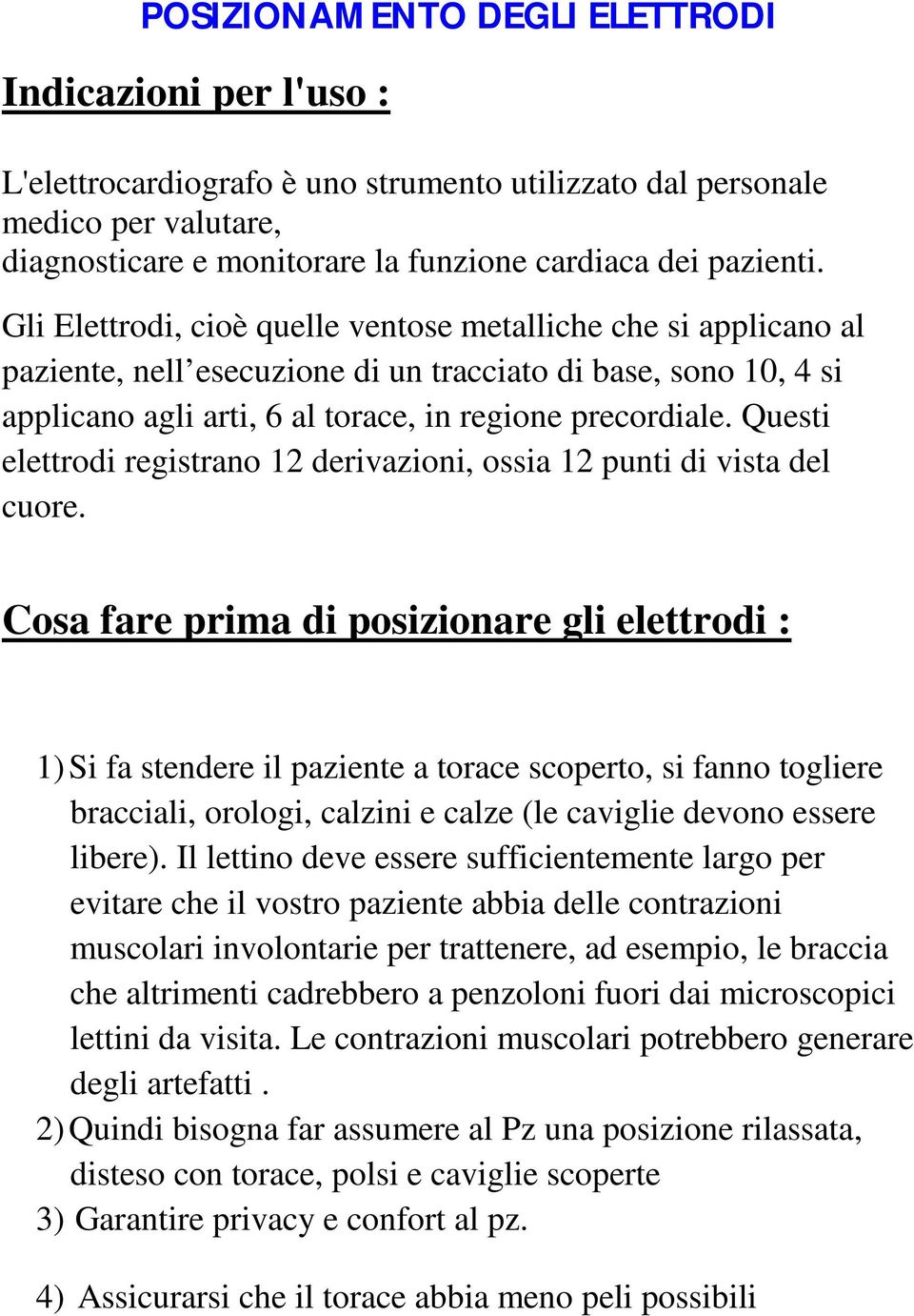 Questi elettrodi registrano 12 derivazioni, ossia 12 punti di vista del cuore.