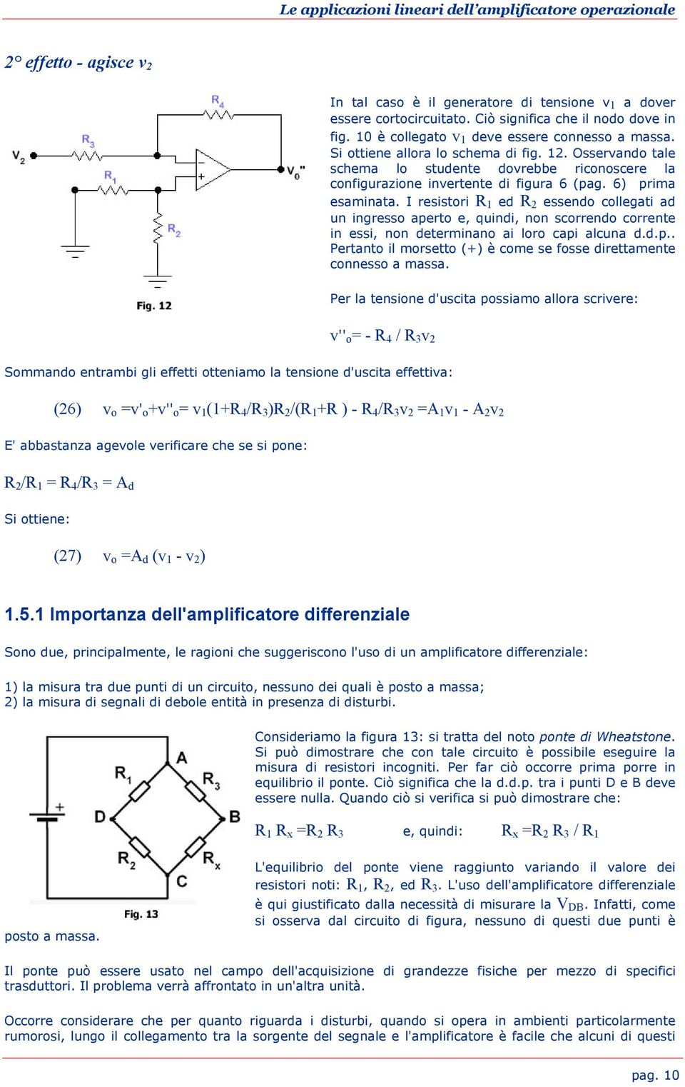 I resistori R 1 ed R 2 essendo collegati ad un ingresso aperto e, quindi, non scorrendo corrente in essi, non determinano ai loro capi alcuna d.d.p.. Pertanto il morsetto (+) è come se fosse direttamente connesso a massa.