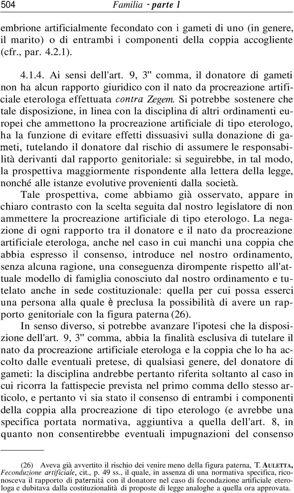 Si potrebbe sostenere che tale disposizione, in linea con la disciplina di altri ordinamenti europei che ammettono la procreazione artificiale di tipo eterologo, ha la funzione di evitare effetti